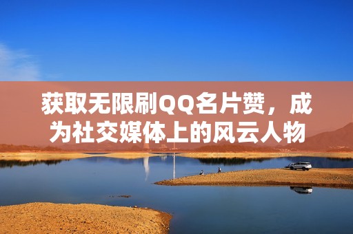 获取无限刷QQ名片赞，成为社交媒体上的风云人物
