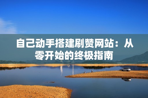 自己动手搭建刷赞网站：从零开始的终极指南