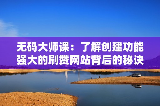 无码大师课：了解创建功能强大的刷赞网站背后的秘诀