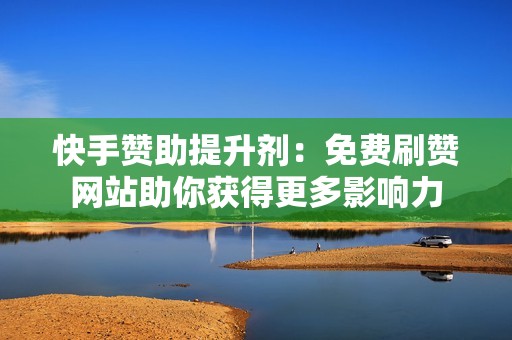 快手赞助提升剂:免费刷赞网站助你获得更多影响力 快手赞助提升剂:免费刷赞网站助你获得更多影响力