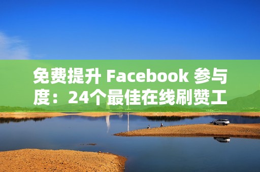 免费提升 Facebook 参与度：24个最佳在线刷赞工具