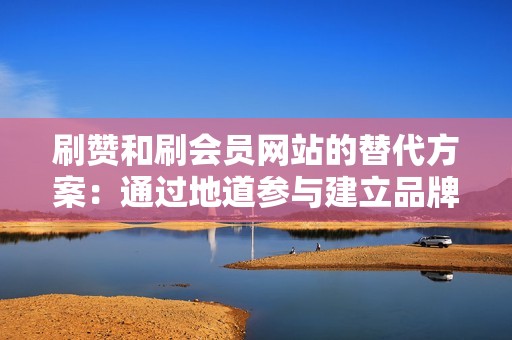 刷赞和刷会员网站的替代方案:通过地道参与建立品牌忠诚度 刷赞和刷会员网站的替代方案:通过地道参与建立品牌忠诚度