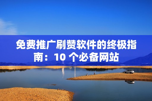 免费推广刷赞软件的终极指南：10 个必备网站