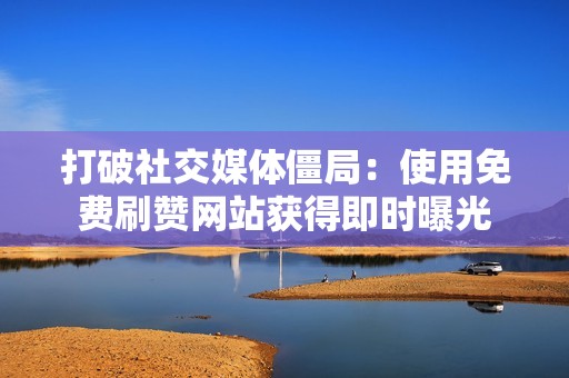 打破社交媒体僵局：使用免费刷赞网站获得即时曝光