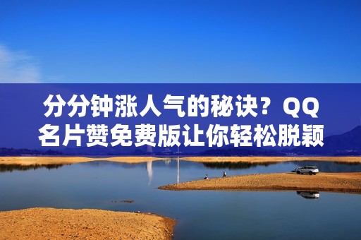 分分钟涨人气的秘诀?QQ名片赞免费版让你轻松脱颖而出 分分钟涨人气的秘诀?QQ名片赞免费版让你轻松脱颖而出