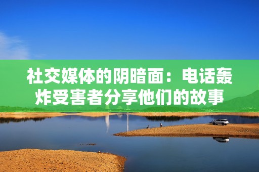 社交媒体的阴暗面：电话轰炸受害者分享他们的故事
