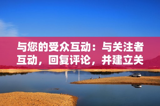 与您的受众互动:与关注者互动,回复评论,并建立关系,以创建真实和有吸引力的在线形象。