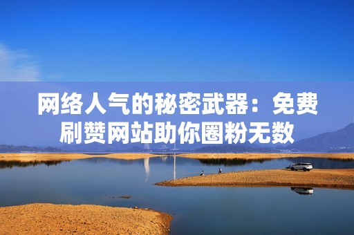 网络人气的秘密武器:免费刷赞网站助你圈粉无数 网络人气的秘密武器:免费刷赞网站助你圈粉无数