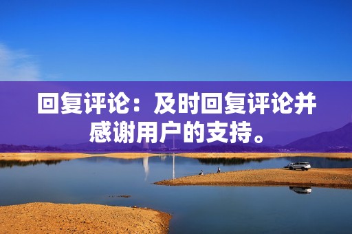 回复评论:及时回复评论并感谢用户的支持。