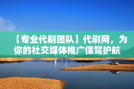 【专业代刷团队】代刷网,为你的社交媒体推广保驾护航 【专业代刷团队】代刷网,为你的社交媒体推广保驾护航