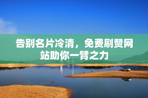 告别名片冷清，免费刷赞网站助你一臂之力