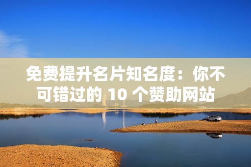 免费提升名片知名度：你不可错过的 10 个赞助网站