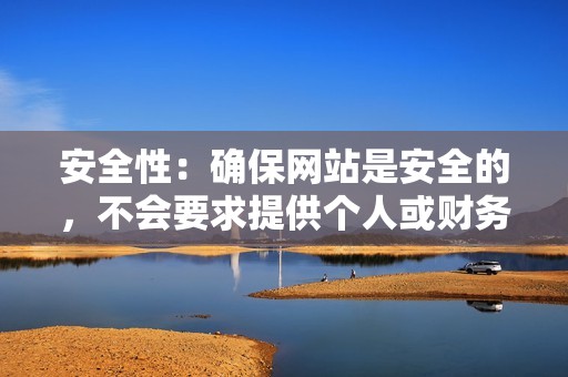 安全性:确保网站是安全的,不会要求提供个人或财务信息。 安全性:确保网站是安全的,不会要求提供个人或财务信息。