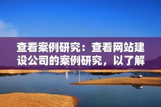查看案例研究:查看网站建设公司的案例研究,以了解他们以前的工作。这将为您提供对他们工作质量和定价的了解。 查看案例研究:查看网站建设公司的案例研究,以了解他们以前的工作。这将为您提供对他们工作质量和定价的了解。