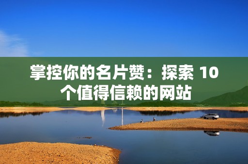 掌控你的名片赞：探索 10 个值得信赖的网站