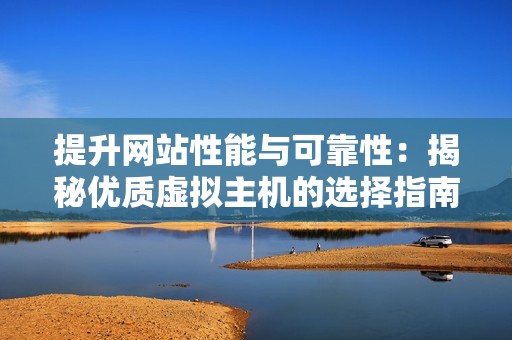 提升网站性能与可靠性:揭秘优质虚拟主机的选择指南 提升网站性能与可靠性:揭秘优质虚拟主机的选择指南