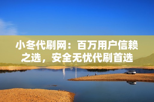 小冬代刷网：百万用户信赖之选，安全无忧代刷首选