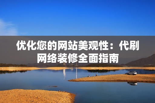 优化您的网站美观性:代刷网络装修全面指南 优化您的网站美观性:代刷网络装修全面指南