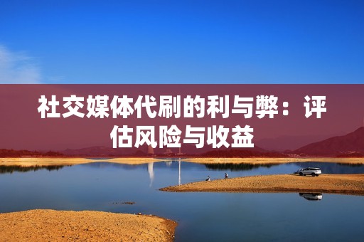 社交媒体代刷的利与弊：评估风险与收益