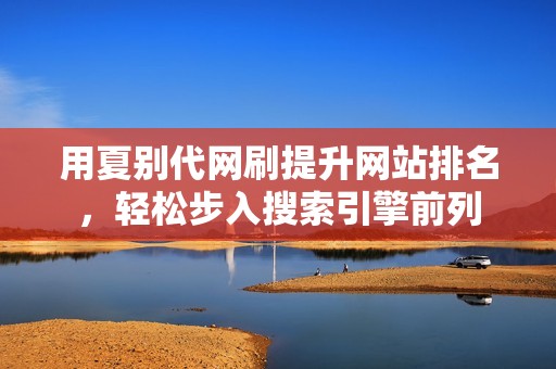 用夏别代网刷提升网站排名，轻松步入搜索引擎前列