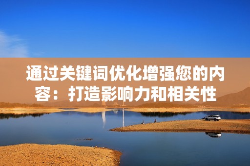 通过关键词优化增强您的内容：打造影响力和相关性