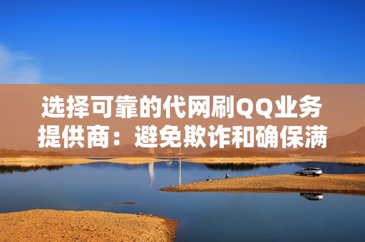选择可靠的代网刷QQ业务提供商：避免欺诈和确保满意度