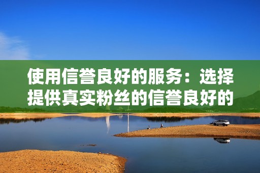 使用信誉良好的服务：选择提供真实粉丝的信誉良好的服务。