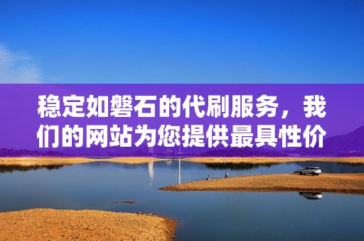 稳定如磐石的代刷服务，我们的网站为您提供最具性价比的选择