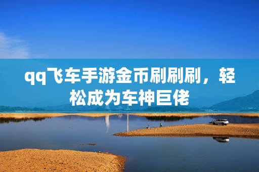 qq飞车手游金币刷刷刷,轻松成为车神巨佬 qq飞车手游金币刷刷刷,轻松成为车神巨佬