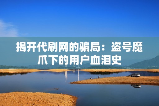 揭开代刷网的骗局:盗号魔爪下的用户血泪史 揭开代刷网的骗局:盗号魔爪下的用户血泪史