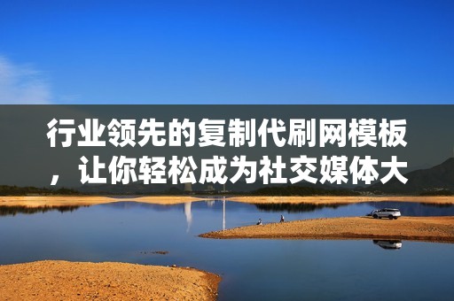 行业领先的复制代刷网模板,让你轻松成为社交媒体大咖 行业领先的复制代刷网模板,让你轻松成为社交媒体大咖
