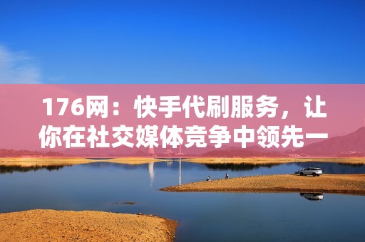 176网：快手代刷服务，让你在社交媒体竞争中领先一步