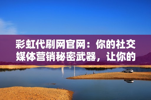 彩虹代刷网官网:你的社交媒体营销秘密武器,让你的品牌闪耀 彩虹代刷网官网:你的社交媒体营销秘密武器,让你的品牌闪耀