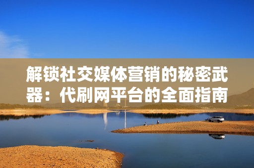 解锁社交媒体营销的秘密武器:代刷网平台的全面指南 解锁社交媒体营销的秘密武器:代刷网平台的全面指南