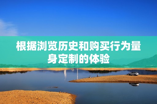 根据浏览历史和购买行为量身定制的体验