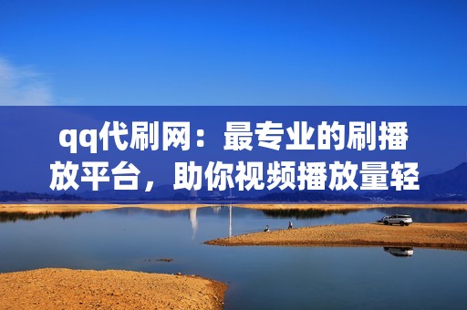 qq代刷网:最专业的刷播放平台,助你视频播放量轻松破百万! qq代刷网:最专业的刷播放平台,助你视频播放量轻松破百万!