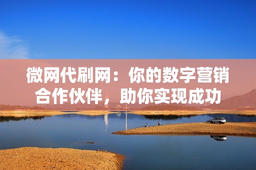 微网代刷网：你的数字营销合作伙伴，助你实现成功
