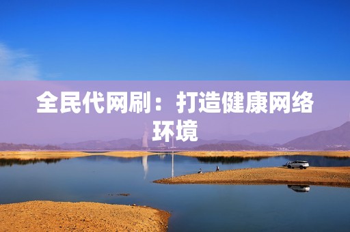 全民代网刷：打造健康网络环境