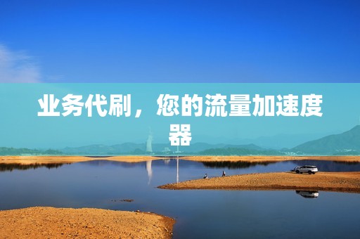业务代刷,您的流量加速度器 业务代刷,您的流量加速度器