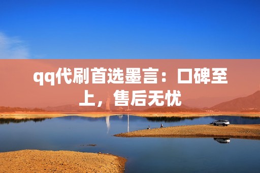 qq代刷首选墨言：口碑至上，售后无忧