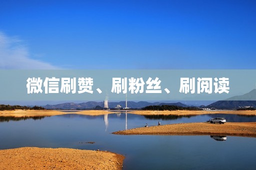 微信刷赞、刷粉丝、刷阅读