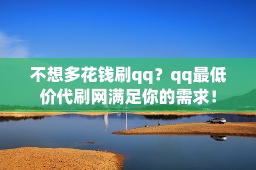 不想多花钱刷qq?qq最低价代刷网满足你的需求! 不想多花钱刷qq?qq最低价代刷网满足你的需求!