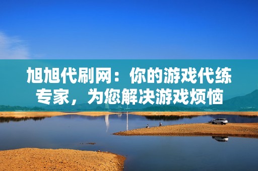 旭旭代刷网:你的游戏代练专家,为您解决游戏烦恼 旭旭代刷网:你的游戏代练专家,为您解决游戏烦恼