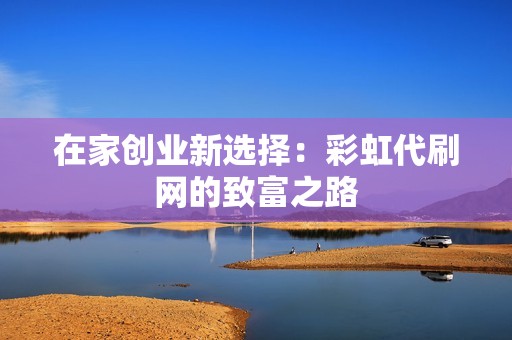 在家创业新选择：彩虹代刷网的致富之路