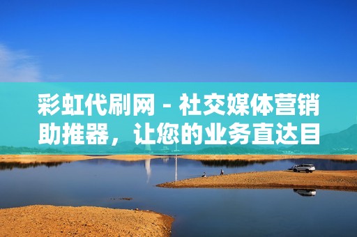 彩虹代刷网 - 社交媒体营销助推器，让您的业务直达目标受众
