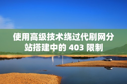 使用高级技术绕过代刷网分站搭建中的 403 限制
