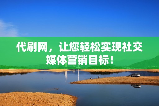 代刷网，让您轻松实现社交媒体营销目标！