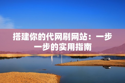 搭建你的代网刷网站：一步一步的实用指南