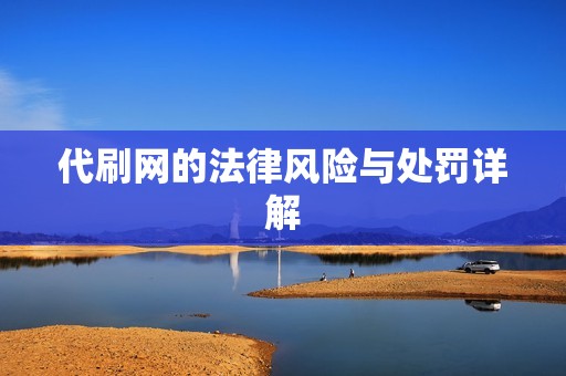代刷网的法律风险与处罚详解 代刷网的法律风险与处罚详解