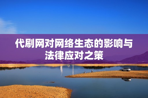代刷网对网络生态的影响与法律应对之策 代刷网对网络生态的影响与法律应对之策